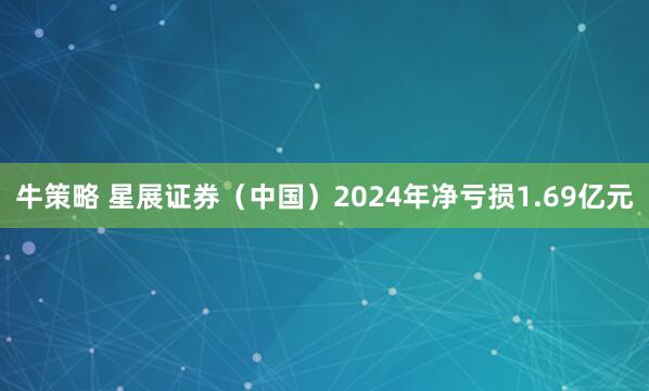 牛策略 星展证券（中国）2024年净亏损1.69亿元