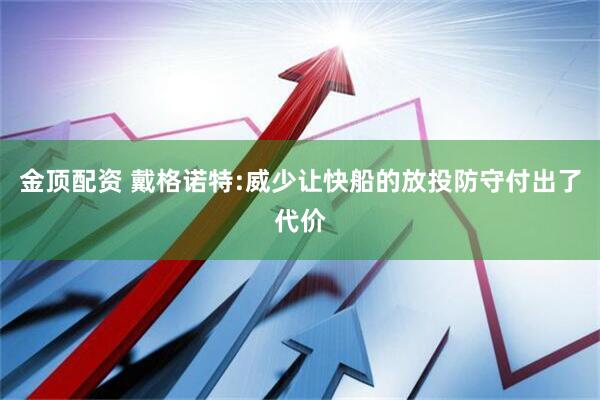 金顶配资 戴格诺特:威少让快船的放投防守付出了代价