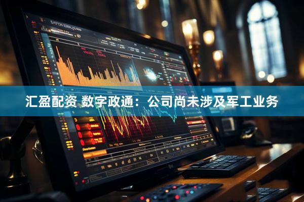 汇盈配资 数字政通：公司尚未涉及军工业务