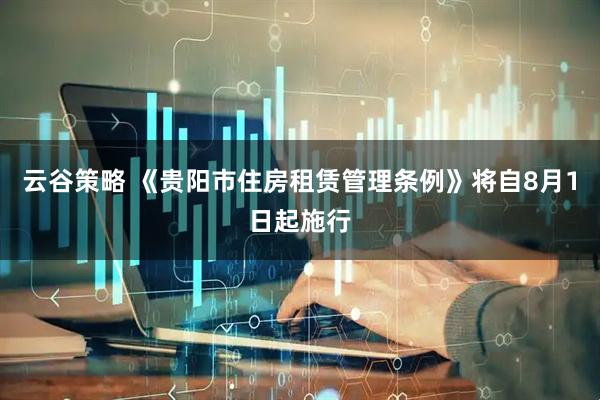 云谷策略 《贵阳市住房租赁管理条例》将自8月1日起施行