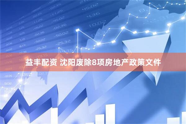 益丰配资 沈阳废除8项房地产政策文件