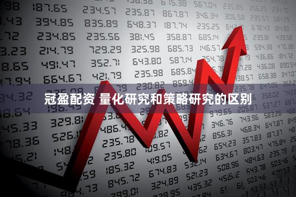 冠盈配资 量化研究和策略研究的区别