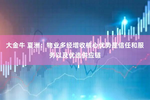 大金牛 夏洲：物业多经增收核心优势是信任和服务以及优选供应链